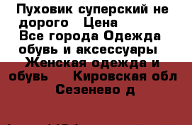  Пуховик суперский не дорого › Цена ­ 5 000 - Все города Одежда, обувь и аксессуары » Женская одежда и обувь   . Кировская обл.,Сезенево д.